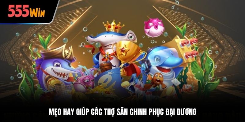 Mẹo chơi bắn cá tiên hay giúp các thợ săn chinh phục đại dương