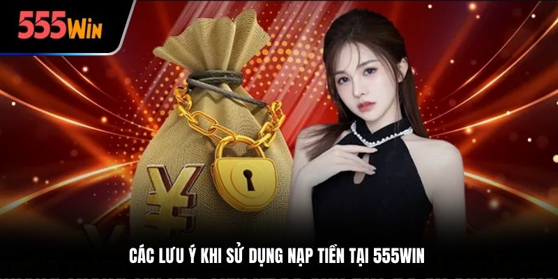 Các lưu ý khi sử dụng nạp tiền tại 555win 